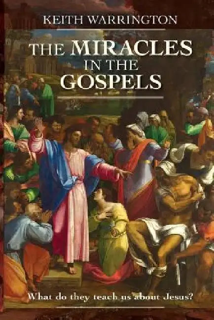 Miracles in the Gospels: What Do They Teach Us about Jesus? by Keith Warrington