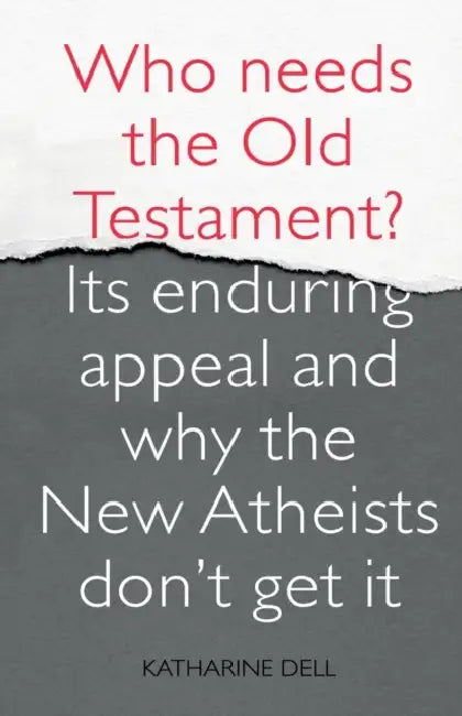 Who Needs the Old Testament?: Its Enduring Appeal and Why the New Atheists Don't Get It by Katharine Dell