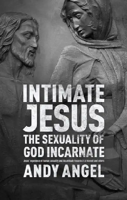 Intimate Jesus: The Sexuality of God Incarnate by Andy Angel
