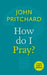 How Do I Pray?: A Little Book Of Guidance by John Pritchard