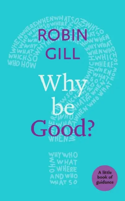 Why Be Good?: A Little Book of Guidance by Robin Gill
