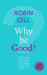 Why Be Good?: A Little Book of Guidance by Robin Gill