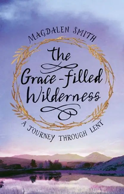 The Grace-Filled Wilderness: A Journey Through Lent by Magdalen Smith
