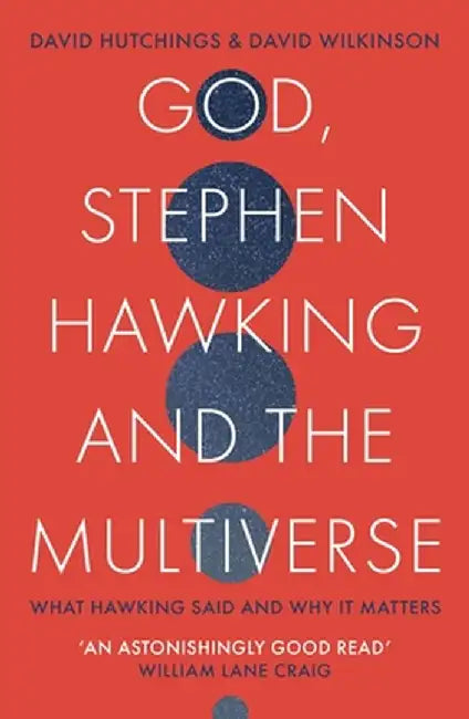 God, Stephen Hawking and the Multiverse: What Hawking Said and Why It Matters by David Hutchings