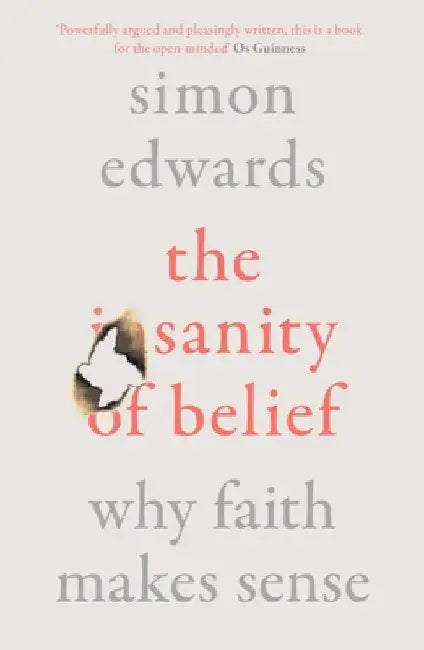 The Sanity of Belief: Why Faith Makes Sense by Simon Edwards
