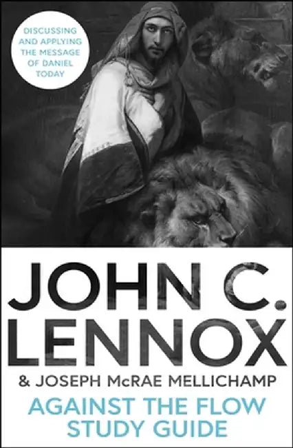Against the Flow Study Guide: Discussing and Applying the Message of Daniel Today by John C. Lennox