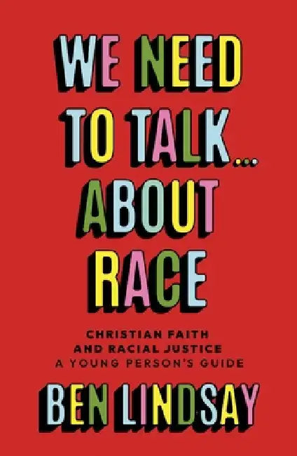We Need to Talk... about Race: Christian Faith and Racial Justice - A Young Person's Guide by Ben Lindsay