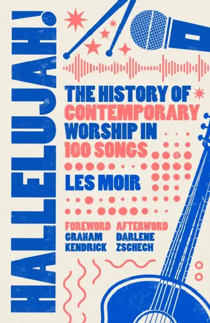 Hallelujah!: The History of Contemporary Worship in 100 Songs by Les Moir, Graham Kendrick, Darlene Zschech