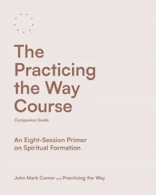 The Practicing the Way Course Companion Guide: An Eight-Session Primer on Spiritual Formation by John Mark Comer