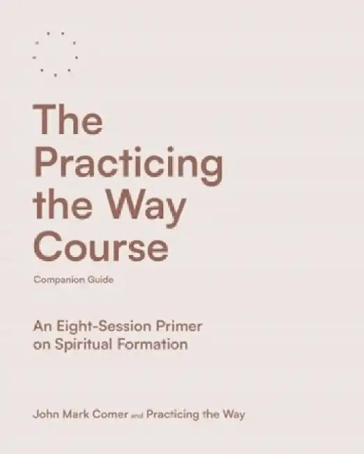 The Practicing the Way Course Companion Guide: An Eight-Session Primer on Spiritual Formation by John Mark Comer