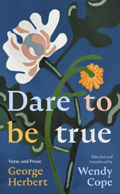 Dare to Be True: George Herbert: Verse and Prose by Wendy Cope