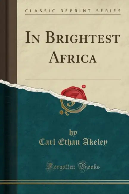 In Brightest Africa (Classic Reprint) by Akeley, Carl Ethan