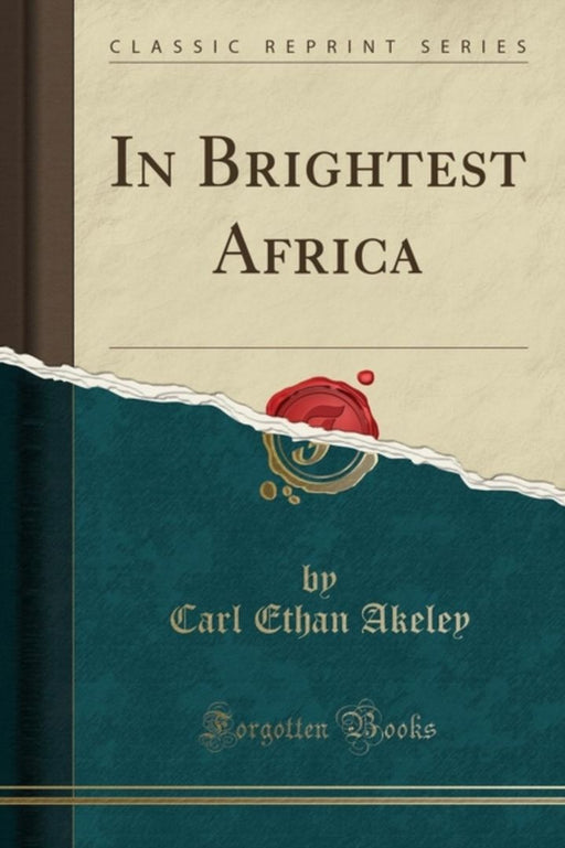 In Brightest Africa (Classic Reprint) by Akeley, Carl Ethan