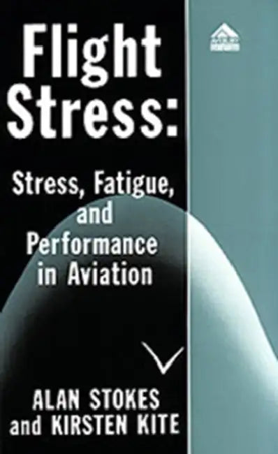 Flight Stress: Stress, Fatigue and Performance in Aviation by Alan F. Stokes, Kirsten Kite