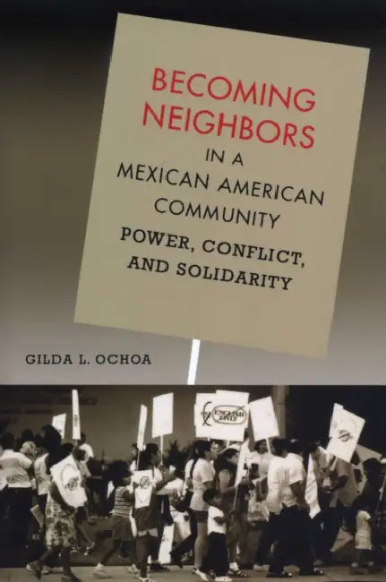 Becoming Neighbors in a Mexican American Community: Power, Conflict, and Solidarity by Gilda L. Ochoa