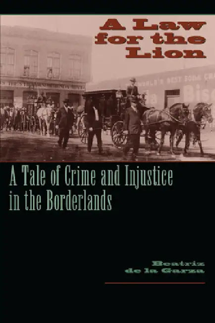 A Law for the Lion: A Tale of Crime and Injustice in the Borderlands by Beatriz De La Garza