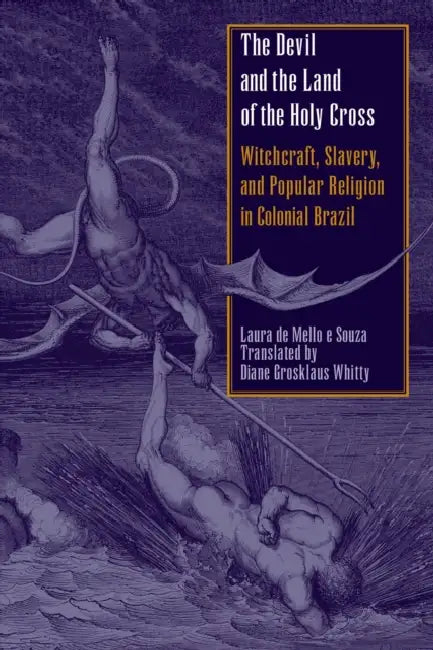 The Devil and the Land of the Holy Cross: Witchcraft, Slavery, and Popular Religion in Colonial Brazil by Laura De Mello E. Souza, Diane Grosklaus Whitty