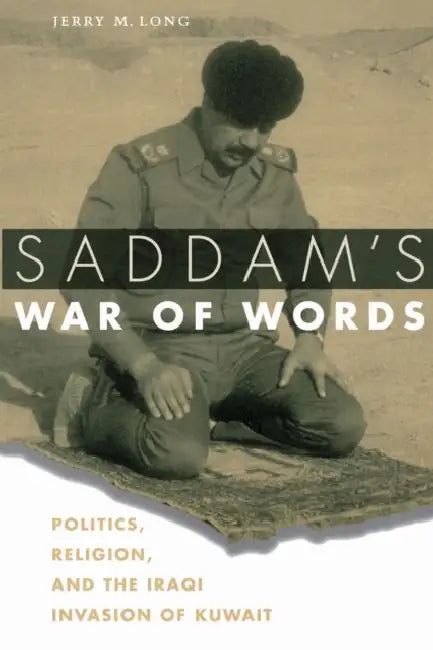 Saddam's War of Words: Politics, Religion, and the Iraqi Invasion of Kuwait by Jerry M. Long
