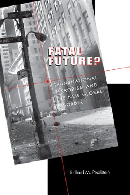 Fatal Future?: Transnational Terrorism and the New Global Disorder by Richard M. Pearlstein