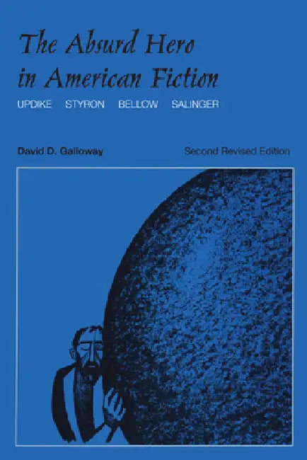 The Absurd Hero in American Fiction: Updike, Styron, Bellow, Salinger by David D. Galloway