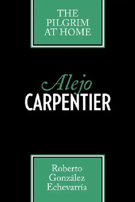 Alejo Carpentier: The Pilgrim at Home by Roberto González Echevarría