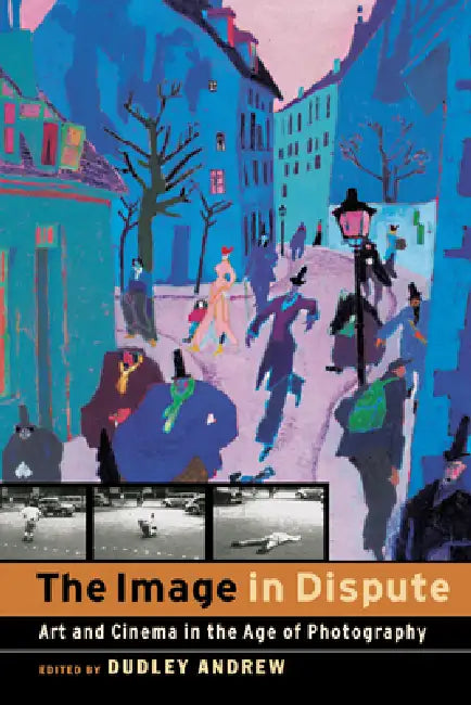 The Image in Dispute: Art and Cinema in the Age of Photography by Dudley Andrew, Sally Shafto