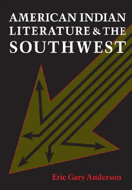 American Indian Literature and the Southwest: Contexts and Dispositions by Eric Gary Anderson