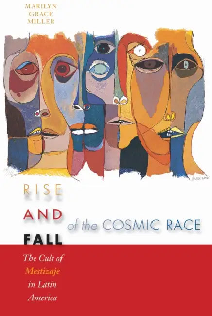 Rise and Fall of the Cosmic Race: The Cult of Mestizaje in Latin America by Marilyn Grace Miller