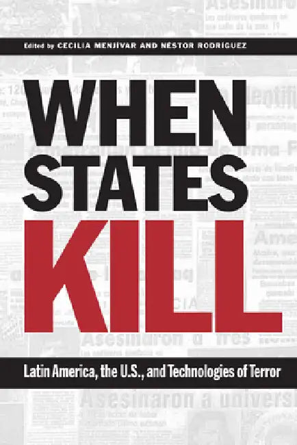 When States Kill: Latin America, the U.S., and Technologies of Terror by Cecilia Menjívar, Néstor Rodríguez