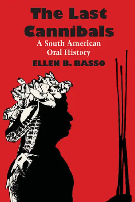 The Last Cannibals: A South American Oral History by Ellen B. Basso