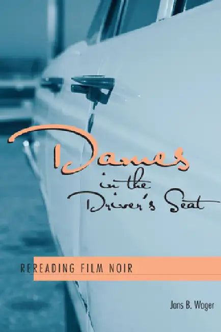Dames in the Driver's Seat: Rereading Film Noir by Jans B. Wager