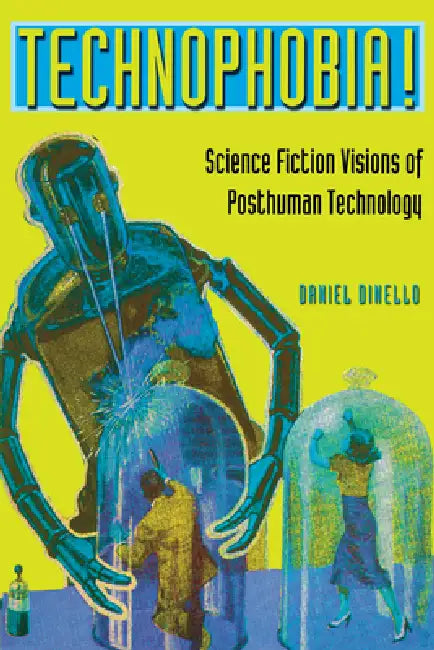 Technophobia!: Science Fiction Visions of Posthuman Technology by Daniel Dinello