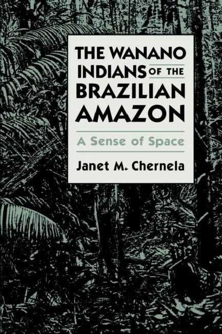 The Wanano Indians of the Brazilian Amazon: A Sense of Space by Janet M. Chernela