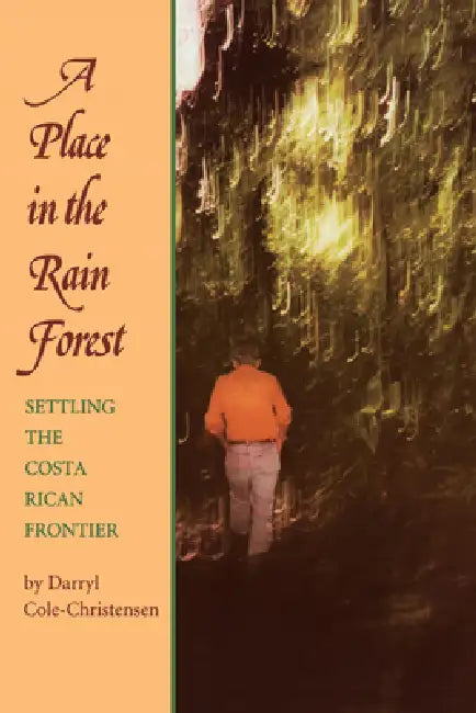 A Place in the Rain Forest: Settling the Costa Rican Frontier by Darryl Cole-Christensen