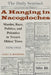 A Hanging in Nacogdoches: Murder, Race, Politics, and Polemics in Texas's Oldest Town, 1870-1916 by Gary B. Borders