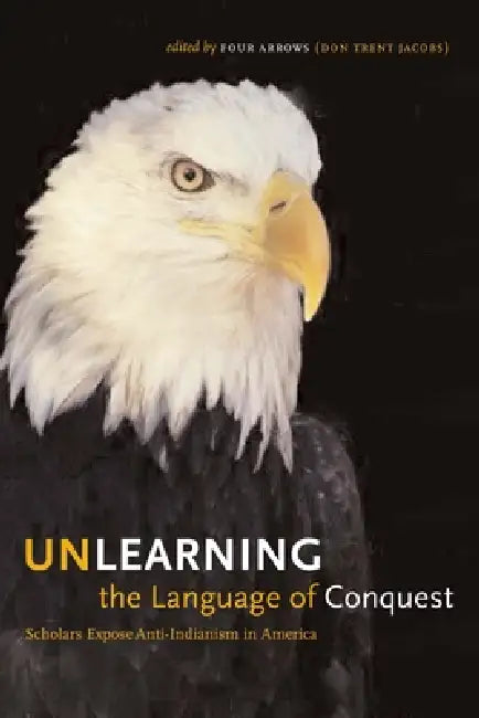 Unlearning the Language of Conquest: Scholars Expose Anti-Indianism in America by Four Arrows (Don Trent Jacobs)