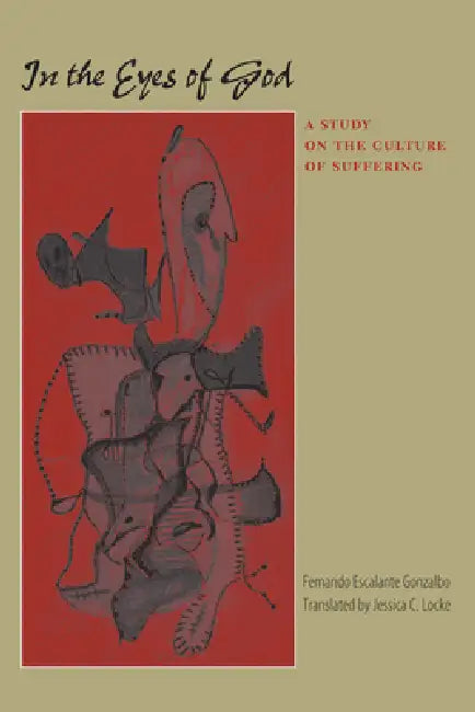 In the Eyes of God: A Study on the Culture of Suffering by Fernando Escalante Gonzalbo