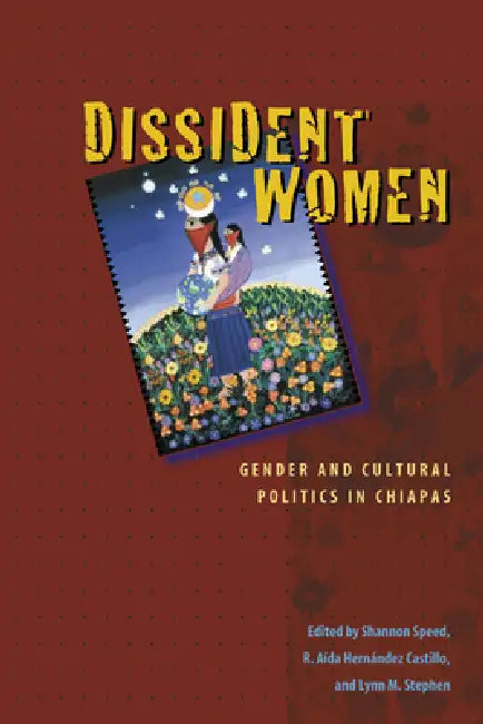 Dissident Women: Gender and Cultural Politics in Chiapas by Shannon Speed, R. Aída Hernández Castillo, Lynn M. Stephen