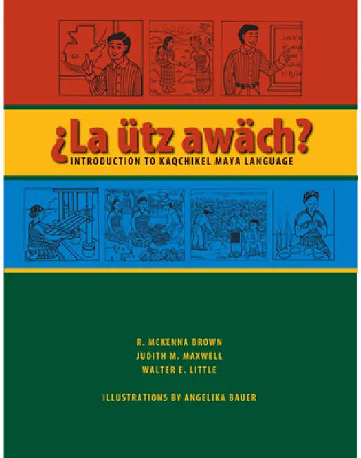 La Ütz Awäch?: Introduction to Kaqchikel Maya Language by R. McKenna Brown, Judith M. Maxwell, Walter E. Little