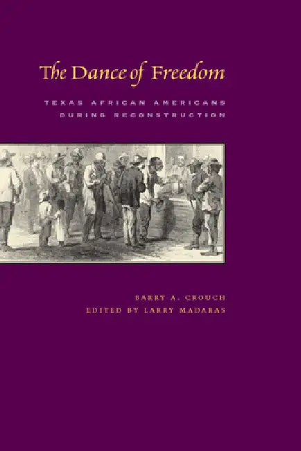 The Dance of Freedom: Texas African Americans during Reconstruction by Barry a. Crouch