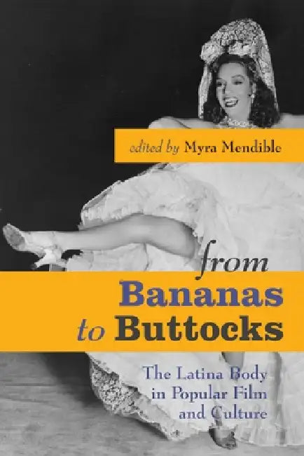 From Bananas to Buttocks: The Latina Body in Popular Film and Culture by Myra Mendible