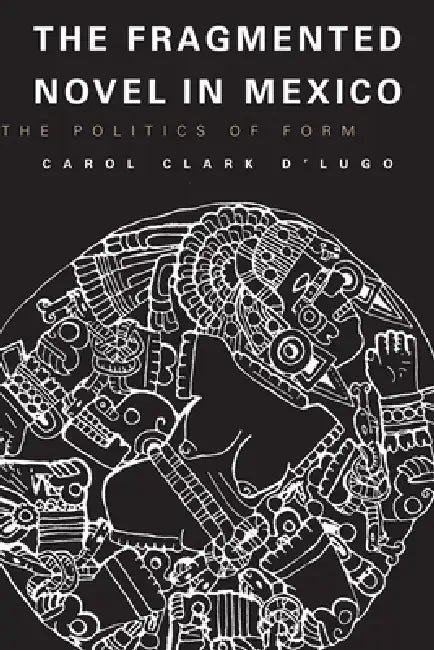 The Fragmented Novel in Mexico: The Politics of Form by Carol Clark D'Lugo