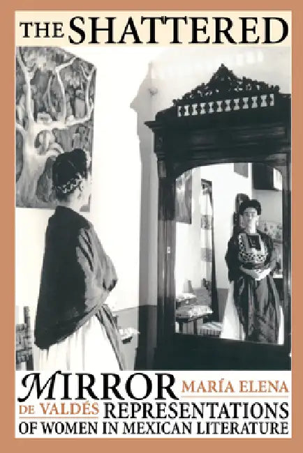 The Shattered Mirror: Representations of Women in Mexican Literature by María Elena de Valdés