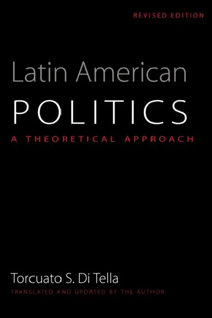 Latin American Politics: A Theoretical Approach by Torcuato S. Di Tella