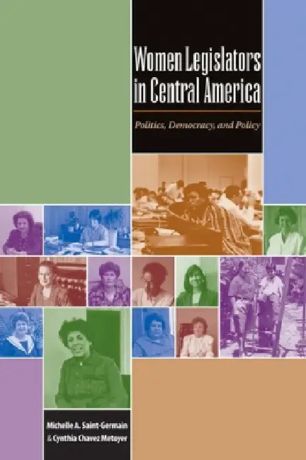 Women Legislators in Central America: Politics, Democracy, and Policy by Michelle A. Saint-Germain, Cynthia Chavez Metoyer