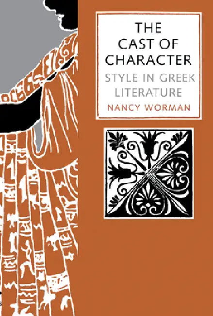 The Cast of Character: Style in Greek Literature by Nancy Worman