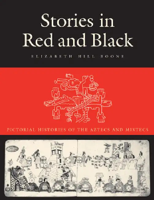 Stories in Red and Black: Pictorial Histories of the Aztecs and Mixtecs by Elizabeth Hill Boone