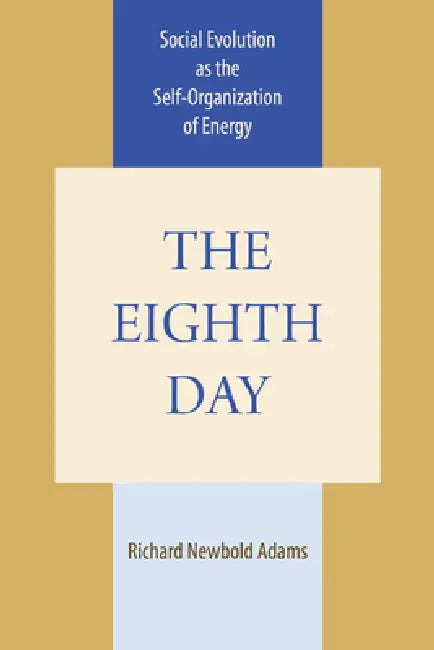 The Eighth Day: Social Evolution as the Self-Organization of Energy by Richard Newbold Adams