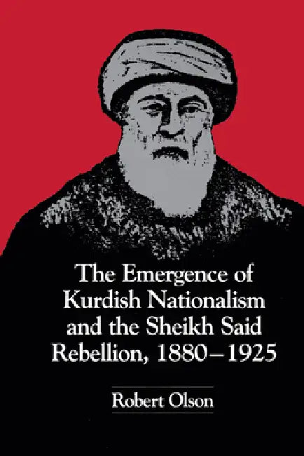 The Emergence of Kurdish Nationalism and the Sheikh Said Rebellion, 1880-1925 by Robert Olson