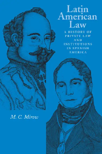 Latin American Law: A History of Private Law and Institutions in Spanish America by M. C. Mirow